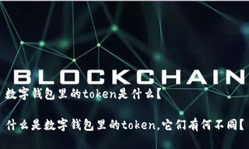 数字钱包里的token是什么？

什么是数字钱包里的token，它们有何不同？