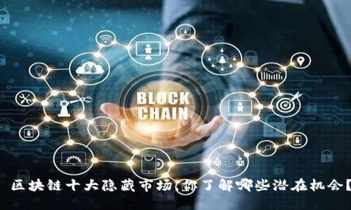  区块链十大隐藏市场，你了解哪些潜在机会？