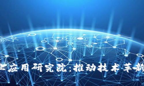  区块链产业应用研究院：推动技术革新的前沿力量