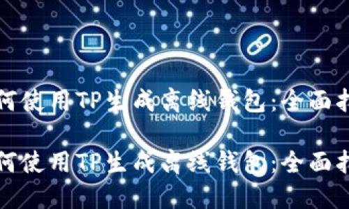 如何使用TP生成离线钱包：全面指南

如何使用TP生成离线钱包：全面指南