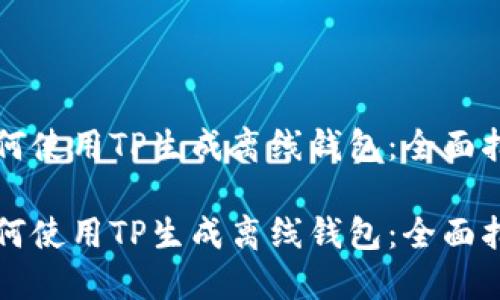 如何使用TP生成离线钱包：全面指南

如何使用TP生成离线钱包：全面指南