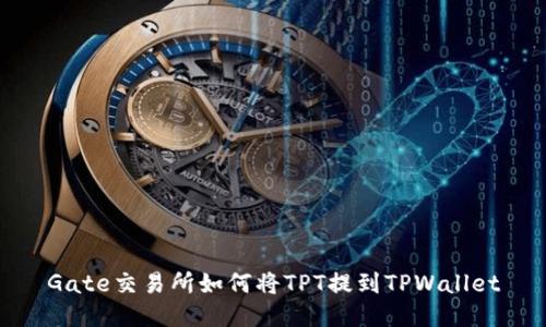 Gate交易所如何将TPT提到TPWallet