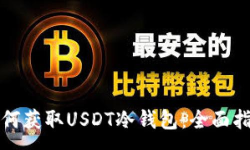 :
如何获取USDT冷钱包：全面指南
