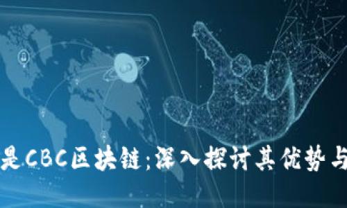 什么是CBC区块链：深入探讨其优势与应用