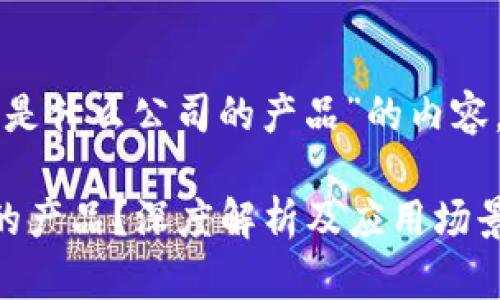 要撰写关于“万向区块链是什么公司的产品”的内容，我们可以通过以下结构：

万向区块链是什么公司的产品？深度解析及应用场景