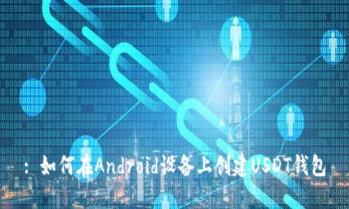 : 如何在Android设备上创建USDT钱包