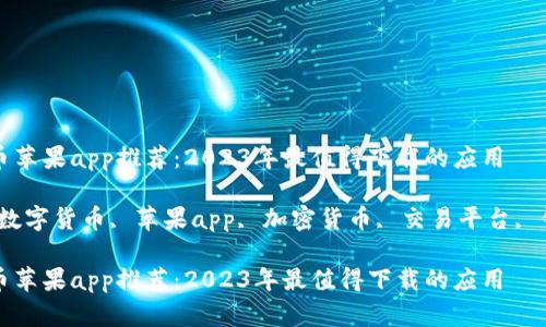 数字货币苹果app推荐：2023年最值得下载的应用

关键词：数字货币, 苹果app, 加密货币, 交易平台, 钱包应用

数字货币苹果app推荐：2023年最值得下载的应用