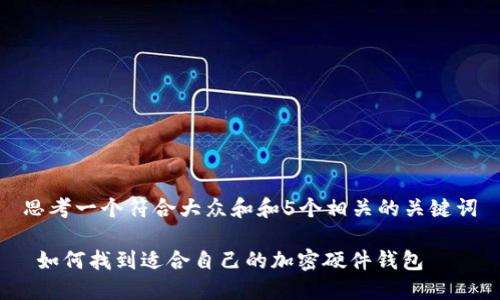 思考一个符合大众和和5个相关的关键词

 如何找到适合自己的加密硬件钱包