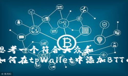 思考一个符合大众和  
如何在tpWallet中添加BTT币