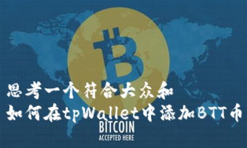 思考一个符合大众和  
如何在tpWallet中添加BTT币