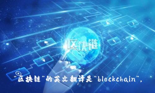 “区块链”的英文翻译是“blockchain”。