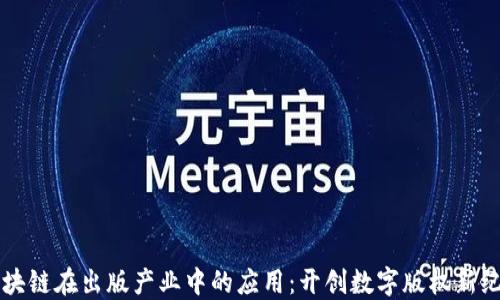 
区块链在出版产业中的应用：开创数字版权新纪元