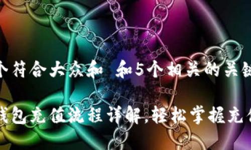 思考一个符合大众和 和5个相关的关键词

区块链钱包充值流程详解，轻松掌握充值每一步