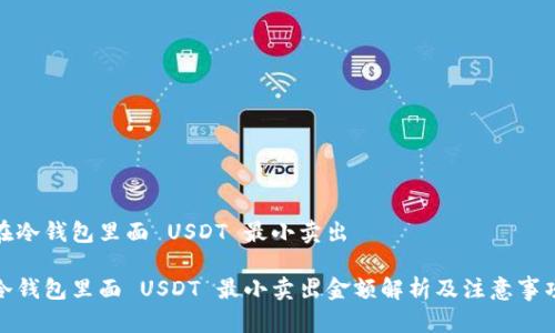 在冷钱包里面 USDT 最小卖出

冷钱包里面 USDT 最小卖出金额解析及注意事项