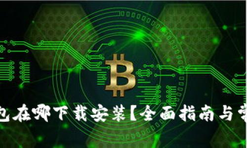 : 比特币钱包在哪下载安装？全面指南与常见问题解答