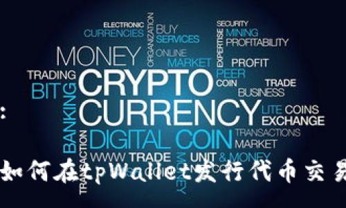 :

如何在tpWallet发行代币交易