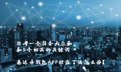 思考一个符合大众和  
和5个相关的关键词

泰达币钱包APP被盗了该怎么办？