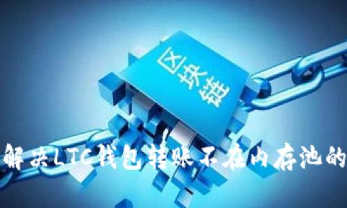 如何解决LTC钱包转账不在内存池的问题