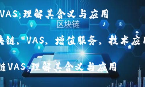 翻译:区块链VAS：理解其含义与应用

关键词: 区块链, VAS, 增值服务, 技术应用, 产业发展

### 区块链VAS：理解其含义与应用