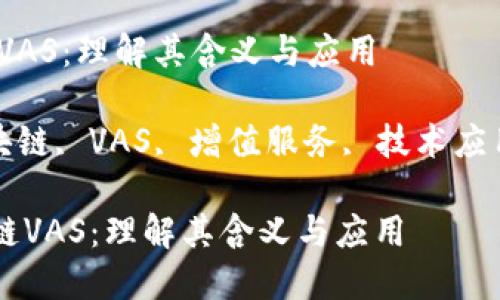 翻译:区块链VAS：理解其含义与应用

关键词: 区块链, VAS, 增值服务, 技术应用, 产业发展

### 区块链VAS：理解其含义与应用