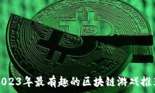  
2023年最有趣的区块链游戏推荐