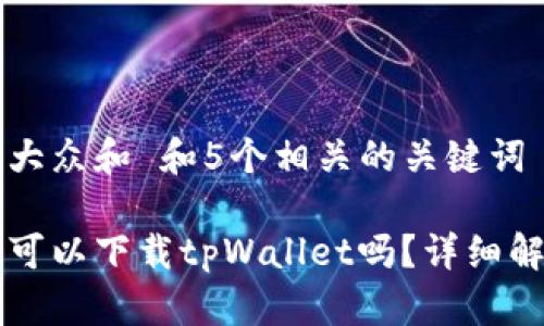 思考一个符合大众和 和5个相关的关键词 

不是苹果手机可以下载tpWallet吗？详细解读与使用指南