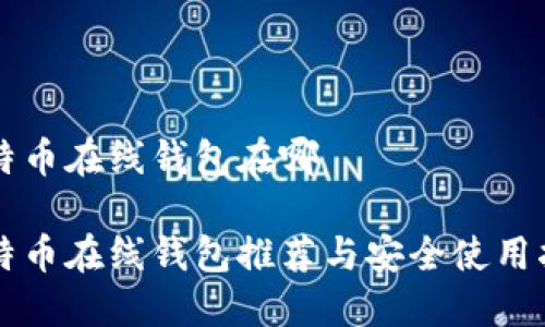比特币在线钱包在哪

比特币在线钱包推荐与安全使用指南