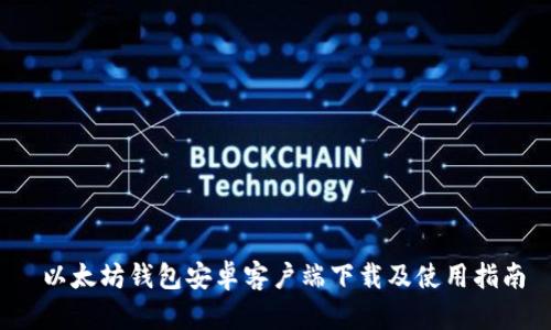  以太坊钱包安卓客户端下载及使用指南