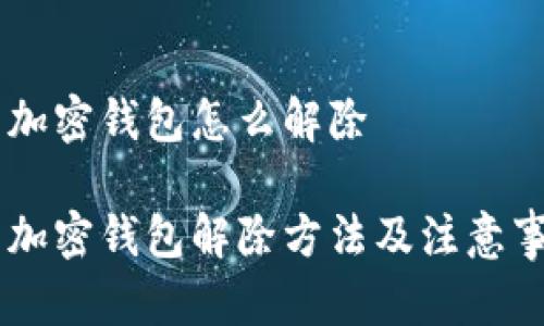 手机端加密钱包怎么解除

手机端加密钱包解除方法及注意事项解析