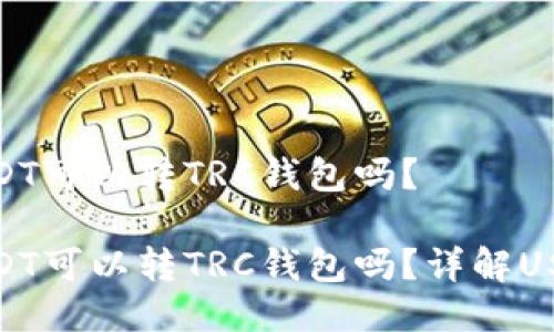 ERC20的USDT可以转TRC钱包吗？

ERC20的USDT可以转TRC钱包吗？详解USDT跨链转账