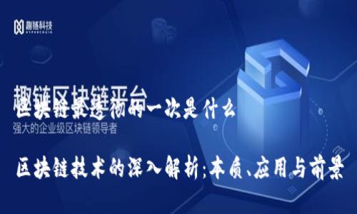 区块链最透彻的一次是什么

区块链技术的深入解析：本质、应用与前景