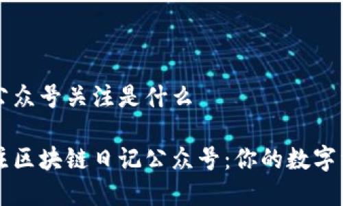 区块链日记公众号关注是什么

如何高效关注区块链日记公众号：你的数字经济学习助手