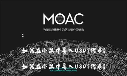 :

如何在小狐中导入USDT代币？

如何在小狐中导入USDT代币？